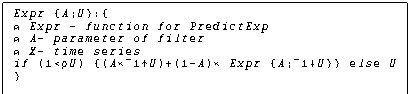 Text Box: Expr {A;U}:{
&atilde; Expr - function for PredictExp
&atilde; A- parameter of filter
&atilde; X- time series
if (1<&Ograve;U) {(A«&cent;1&Ugrave;U)+(1-A)« Expr {A;&cent;1&Otilde;U}} else U
}
