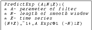 Text Box: PredictExp {A;N;X}:{
&atilde; A- parameter of filter
&atilde; N- length of smooth window
&atilde; X- time series
(N&Ugrave;X),&cent;1&Otilde;,A Expr@1 (-N)!X}     
